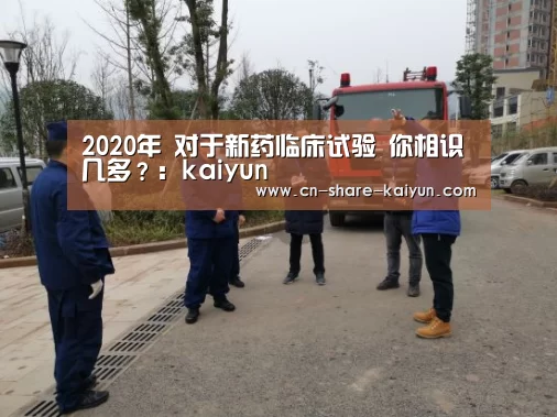 2020年 对于新药临床试验 你相识几多?:kaiyun(图2) ky体育