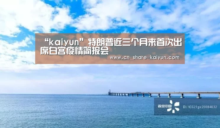 “kaiyun”特朗普近三个月来首次出席白宫疫情简报会(图1) 开云体育