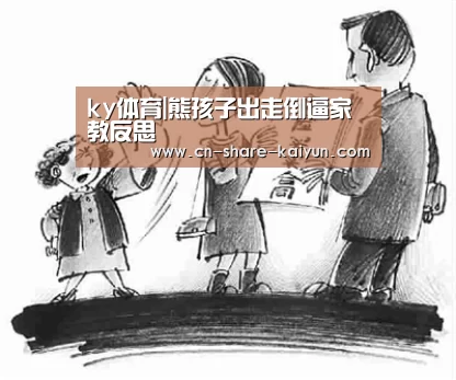 ky体育|熊孩子出走倒逼家教反思(图1) ky体育