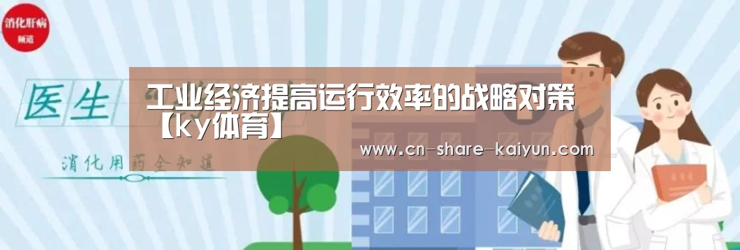 工业经济提高运行效率的战略对策【ky体育】(图1) 开云体育