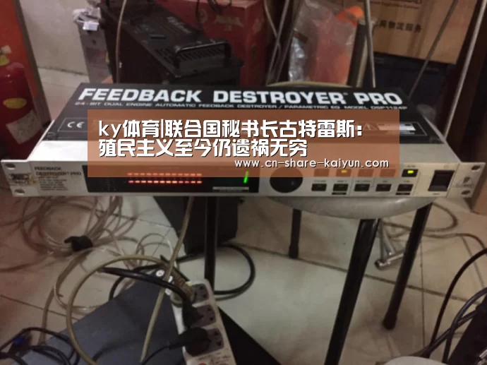 ky体育|联合国秘书长古特雷斯:殖民主义至今仍遗祸无穷(图1) ky体育|联合国秘书长古特雷斯:殖民主义至今仍遗祸无穷(图1)