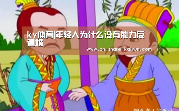 ky体育|年轻人为什么没有能力反逼婚(图3) ky体育|年轻人为什么没有能力反逼婚(图3)